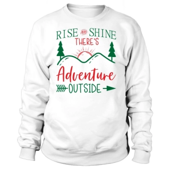 Rise and shine, there is adventure outside Sweatshirt