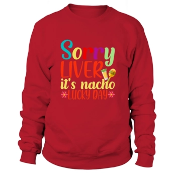 Sorry Liver Its Nacho Cinco Sweatshirt