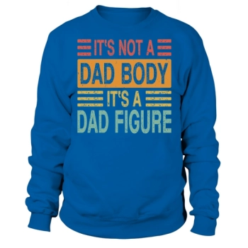 Its not a dad body, its a dad figure Sweatshirt