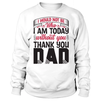 I wouldn't be who I am today without you Thank You Dad Sweatshirt