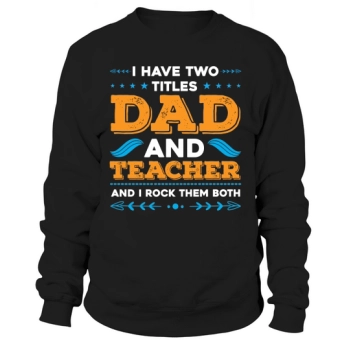 I have two titles, Dad and Teacher, and I rock them both Sweatshirt