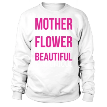 MOTHER IS LIKE A FLOWER EACH ONE IS BEAUTIFUL AND UNIQUE Sweatshirt