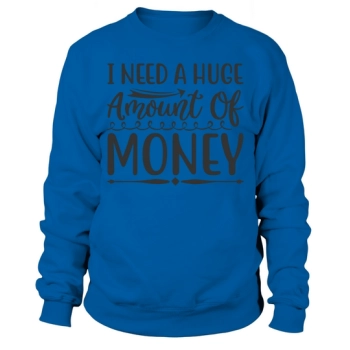 I need a HUGe amount of money Sweatshirt