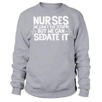 Nurses we can't fix stupid, but we can sedate it Sweatshirt