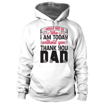 I wouldn't be who I am today without you Thank You Dad Hoodies