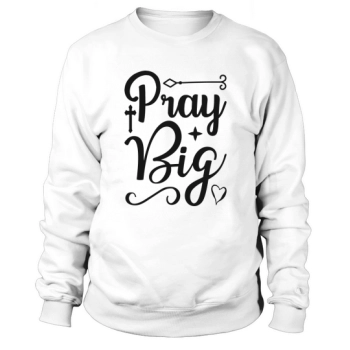 Pray Big Sweatshirt