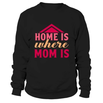 Home Is Where Mom Is Sweatshirt