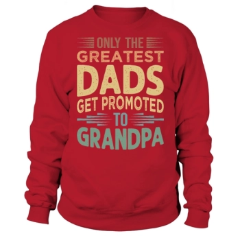 Only the greatest dads get promoted to grandpa Sweatshirt