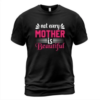 Happy Mother's Day Not Every Mother Is Beautiful