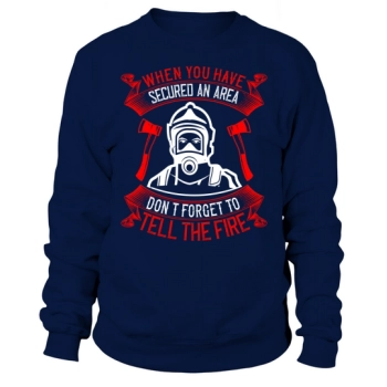 When you've secured an area, don't forget to tell the fire department Sweatshirt