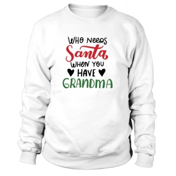 Who needs Santa when you have Grandma Happy Christmas Sweatshirt