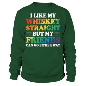 I like my whiskey straight, but my friends can go either way Sweatshirt