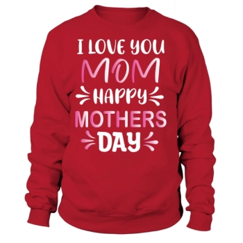 I Love Mom Happy Mother's Day Sweatshirt