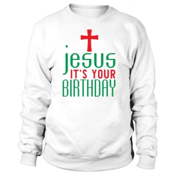 Jesus Its Your Birthday Christmas Sweatshirt