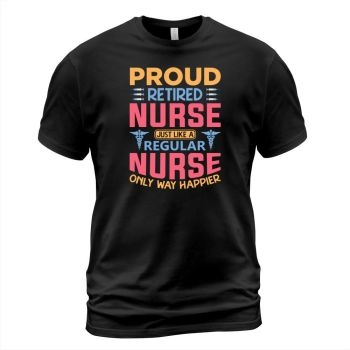 Proud retired nurse just like a regular nurse only a lot happier