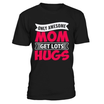 ONLY GREAT MOMS GET LOTS OF HUGS