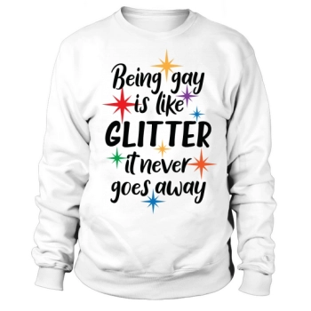 Being gay is like glitter, it never goes away Sweatshirt