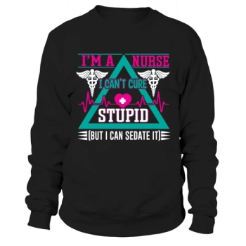Im a nurse I cant cure stupid but I can sedate it Sweatshirt