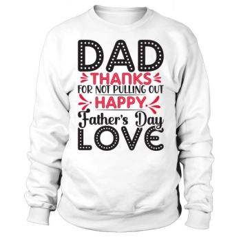 Dad Thanks For Not Pulling Out Happy Fathers Day Love Sweatshirt