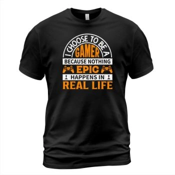 I choose to be a gamer because nothing epic happens in real life.