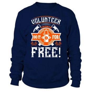 Volunteer firefighters do it for free! Sweatshirt