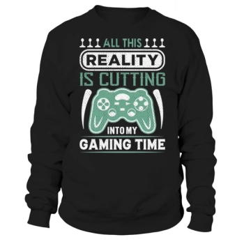 All this reality is cutting into my gaming time Sweatshirt