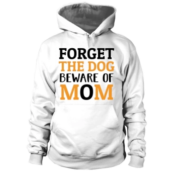 Forget the dog Beware of Mom Hoodies