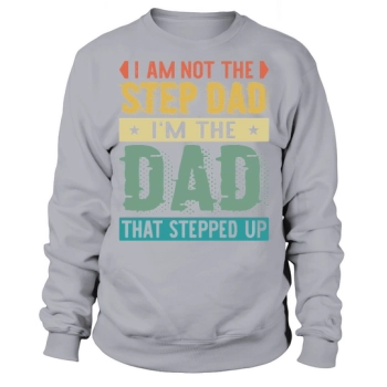 I am not the step dad Im the dad who stepped up Sweatshirt