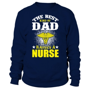 The Best Kind Of Dad Raises A Nurse Sweatshirt