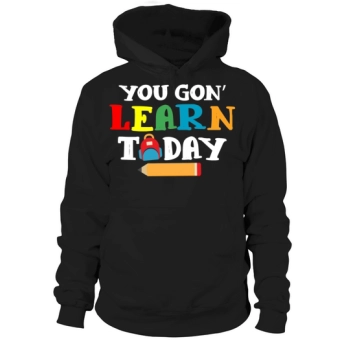 You Gonna Learn Today Teacher Back To School Love Hoodies