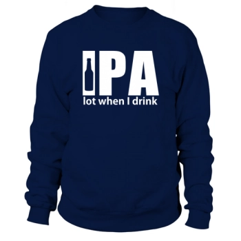 Beer College - IPA lot when I drink beer Sweatshirt