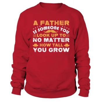 A father is someone you look up to no matter how big you get Sweatshirt