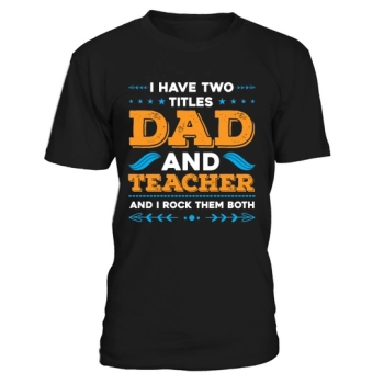 I have two titles, Dad and Teacher, and I rock them both.