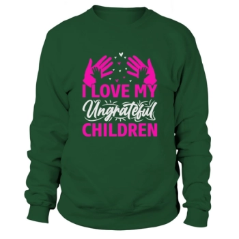 I Love My Ungrateful Kids Sweatshirt