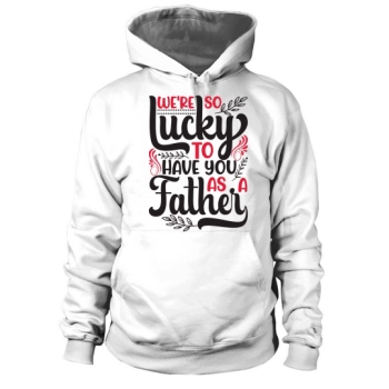 We are so lucky to have you as a dad Hoodies