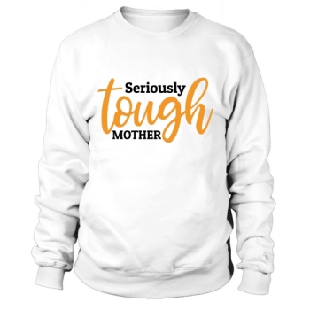 Seriously Tough Mother Sweatshirt