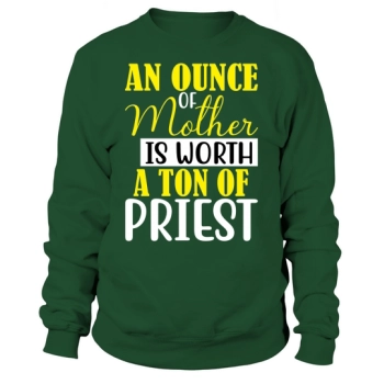 AN OUNCE OF MOTHER IS WORTH A TON OF PRIEST Sweatshirt