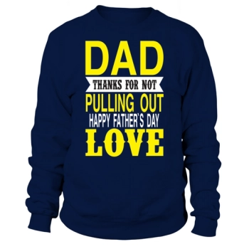 Dad Thanks For Not Pulling Out Happy Fathers Day Love Sweatshirt