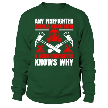 Every firefighter should know how, a good firefighter knows why Sweatshirt
