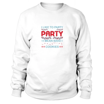 I Like To Party And By Party I Mean Bake Christmas Cookies Sweatshirt