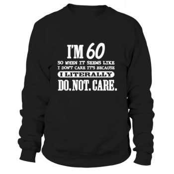 Funny 60th Birthday I'm 60 So If It Seems Like I Don't Care It's Because I Literally Don't Care Sweatshirt