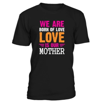 We are born of love Love is our mother