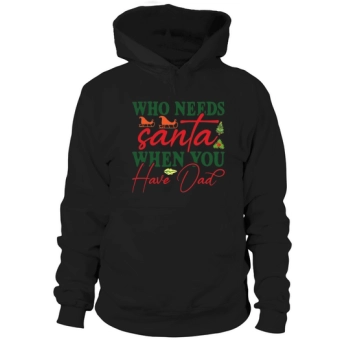 Who Needs Santa When You Have Dad Merry Christmas Hoodies