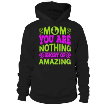 Mom You Are Nothing Short Of Amazing Hoodies