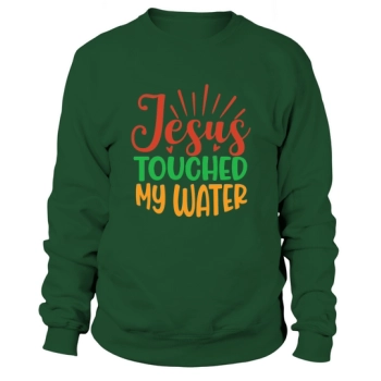 Jesus Touched My Water Sweatshirt