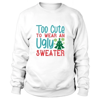 Too Cute To Wear An Ugly Christmas Sweatshirt