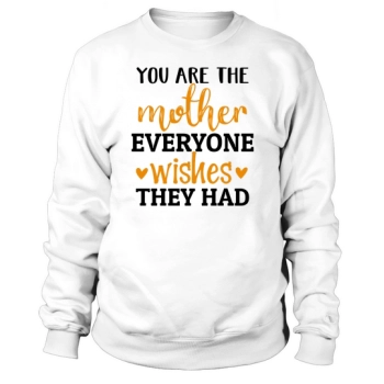 You are the mother everyone wishes they had Sweatshirt
