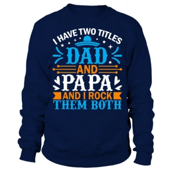 I have two titles, Dad and Papa, and I rock them both Sweatshirt