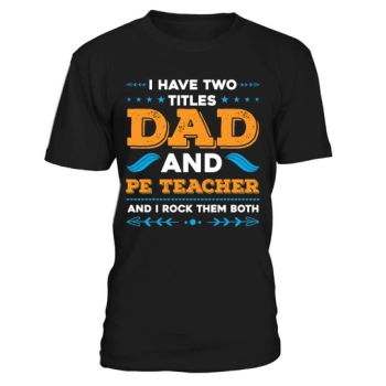 I have two titles Dad and P.E. Teacher and I rock them both