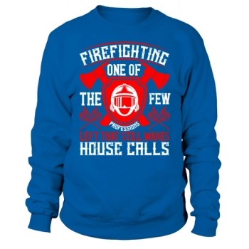 Firefighting - one of the few professions left that still makes house calls Sweatshirt